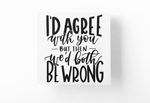 I'd Agree With You But Then We'd Both Be Wrong Sarcastic Sticker