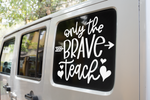 Only The Brave Teach Teacher Sticker