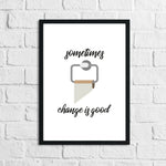 Sometimes Change Is Good Toilet Funny Humorous Bathroom Wall Decor Print